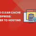 How to Clear Cache in WordPress: Browser to Hosting